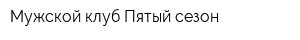 Мужской клуб Пятый сезон