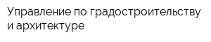 Управление по градостроительству и архитектуре