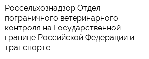 Россельхознадзор Отдел пограничного ветеринарного контроля на Государственной границе Российской Федерации и транспорте