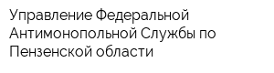 Управление Федеральной Антимонопольной Службы по Пензенской области