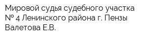 Мировой судья судебного участка   4 Ленинского района г Пензы Валетова ЕВ