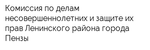 Комиссия по делам несовершеннолетних и защите их прав Ленинского района города Пензы