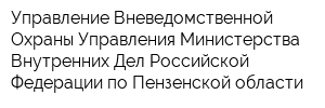 Управление Вневедомственной Охраны Управления Министерства Внутренних Дел Российской Федерации по Пензенской области