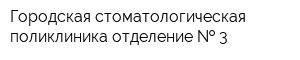 Городская стоматологическая поликлиника отделение   3
