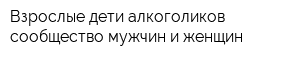 Взрослые дети алкоголиков - сообщество мужчин и женщин