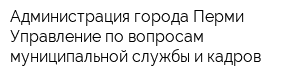 Администрация города Перми Управление по вопросам муниципальной службы и кадров