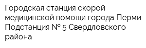 Городская станция скорой медицинской помощи города Перми Подстанция   5 Свердловского района