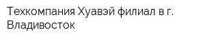 Техкомпания Хуавэй филиал в г Владивосток
