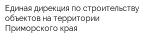 Единая дирекция по строительству объектов на территории Приморского края