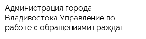 Администрация города Владивостока Управление по работе с обращениями граждан