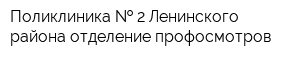 Поликлиника   2 Ленинского района отделение профосмотров