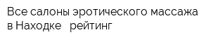 Все салоны эротического массажа в Находке - рейтинг