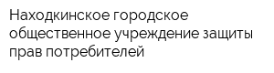 Находкинское городское общественное учреждение защиты прав потребителей