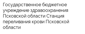 Государственное бюджетное учреждение здравоохранения Псковской области Станция переливания крови Псковской области