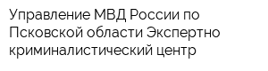 Управление МВД России по Псковской области Экспертно-криминалистический центр