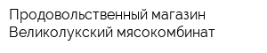 Продовольственный магазин Великолукский мясокомбинат