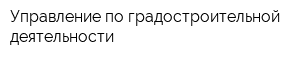 Управление по градостроительной деятельности