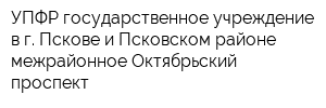УПФР государственное учреждение в г Пскове и Псковском районе межрайонное Октябрьский проспект