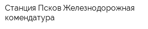 Станция Псков Железнодорожная комендатура