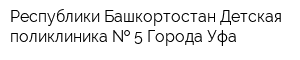Республики Башкортостан Детская поликлиника   5 Города Уфа