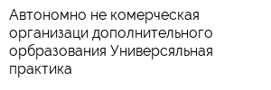 Автономно не комерческая организаци дополнительного орбразования Универсяльная практика