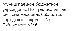 Муниципальное бюджетное учреждение Централизованная система массовых библиотек городского округа г Уфы Библиотека   16