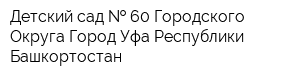 Детский сад   60 Городского Округа Город Уфа Республики Башкортостан