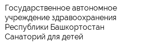 Государственное автономное учреждение здравоохранения Республики Башкортостан Санаторий для детей