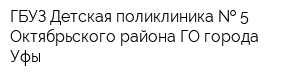 ГБУЗ Детская поликлиника   5 Октябрьского района ГО города Уфы