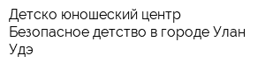 Детско-юношеский центр Безопасное детство в городе Улан-Удэ