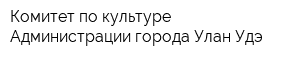 Комитет по культуре Администрации города Улан-Удэ