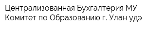 Централизованная Бухгалтерия МУ Комитет по Образованию г Улан-удэ