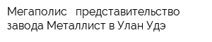 Мегаполис - представительство завода Металлист в Улан-Удэ