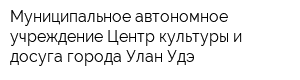 Муниципальное автономное учреждение Центр культуры и досуга города Улан-Удэ