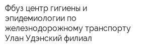 Фбуз центр гигиены и эпидемиологии по железнодорожному транспорту Улан-Удэнский филиал