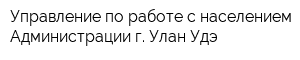 Управление по работе с населением Администрации г Улан-Удэ