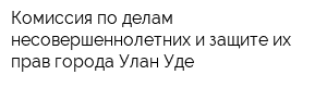 Комиссия по делам несовершеннолетних и защите их прав города Улан-Уде