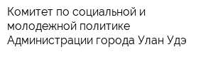 Комитет по социальной и молодежной политике Администрации города Улан-Удэ