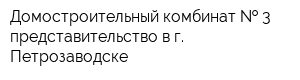 Домостроительный комбинат   3 представительство в г Петрозаводске