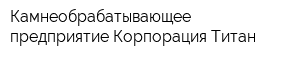 Камнеобрабатывающее предприятие Корпорация Титан