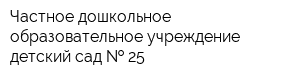 Частное дошкольное образовательное учреждение детский сад   25