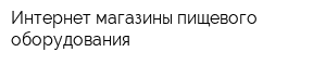 Интернет-магазины пищевого оборудования