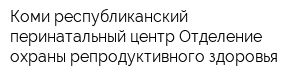 Коми республиканский перинатальный центр Отделение охраны репродуктивного здоровья