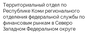 Территориальный отдел по Республике Коми регионального отделения федеральной службы по финансовым рынкам в Северо-Западном Федеральном округе