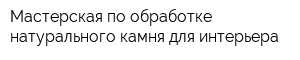 Мастерская по обработке натурального камня для интерьера