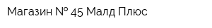 Магазин   45 Малд Плюс
