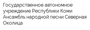 Государственное автономное учреждение Республики Коми Ансамбль народной песни Северная Околица