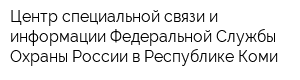 Центр специальной связи и информации Федеральной Службы Охраны России в Республике Коми