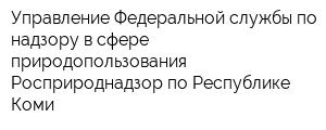 Управление Федеральной службы по надзору в сфере природопользования Росприроднадзор по Республике Коми