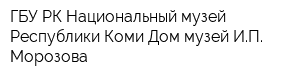 ГБУ РК Национальный музей Республики Коми Дом-музей ИП Морозова